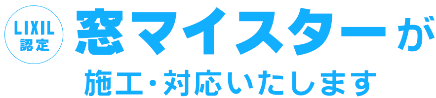 LIXIL認定 窓マイスターが施工・対応いたします